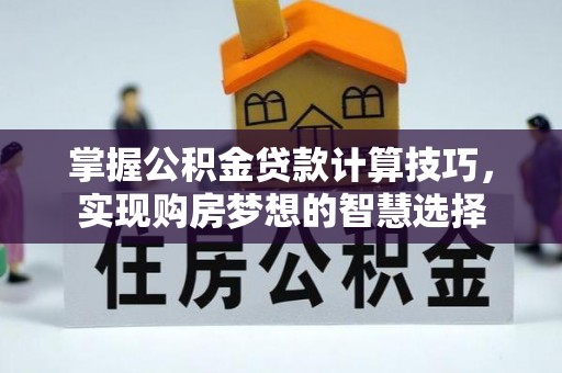 牙克石掌握公积金贷款计算技巧，实现购房梦想的智慧选择