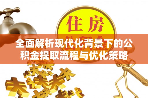 牙克石全面解析现代化背景下的公积金提取流程与优化策略