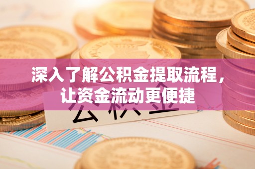牙克石深入了解公积金提取流程，让资金流动更便捷
