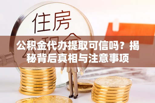 牙克石公积金代办提取可信吗？揭秘背后真相与注意事项