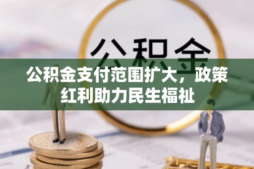 牙克石公积金支付范围扩大，政策红利助力民生福祉