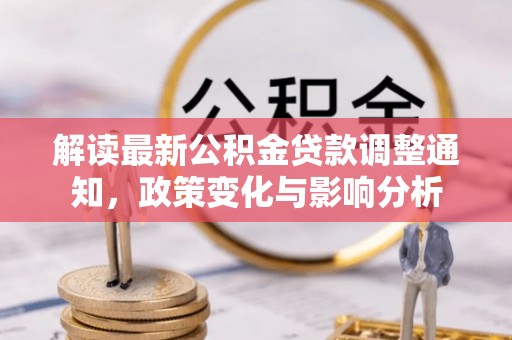 牙克石解读最新公积金贷款调整通知，政策变化与影响分析