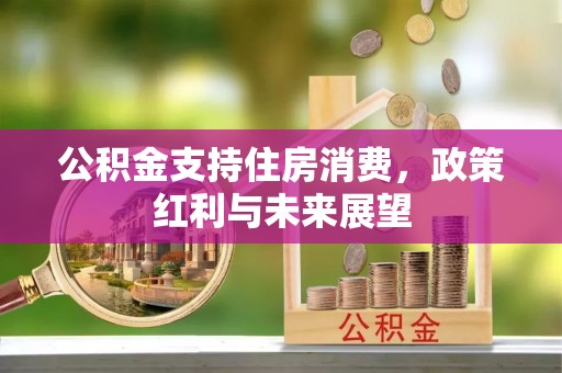 牙克石公积金支持住房消费，政策红利与未来展望