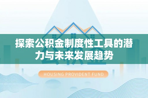 牙克石探索公积金制度性工具的潜力与未来发展趋势
