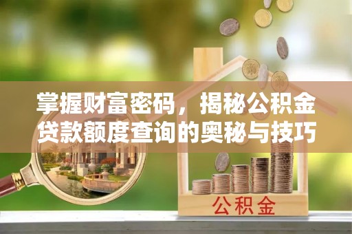 牙克石掌握财富密码，揭秘公积金贷款额度查询的奥秘与技巧