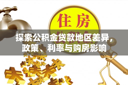 牙克石探索公积金贷款地区差异，政策、利率与购房影响