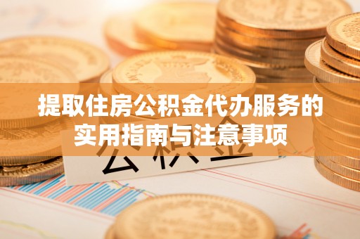 牙克石提取住房公积金代办服务的实用指南与注意事项