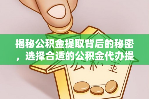 牙克石揭秘公积金提取背后的秘密，选择合适的公积金代办提取公司是关键