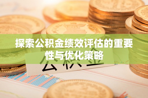 牙克石探索公积金绩效评估的重要性与优化策略