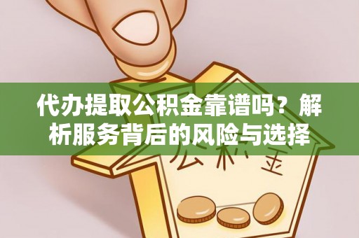 牙克石代办提取公积金靠谱吗？解析服务背后的风险与选择