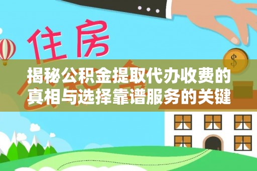 牙克石揭秘公积金提取代办收费的真相与选择靠谱服务的关键