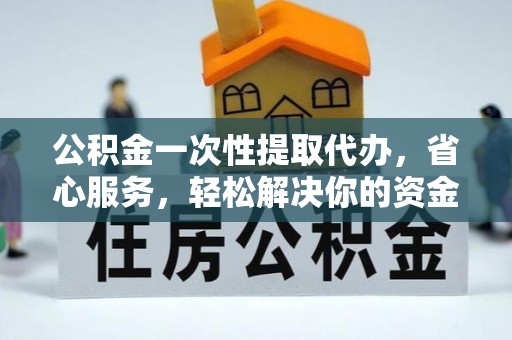 牙克石公积金一次性提取代办，省心服务，轻松解决你的资金需求