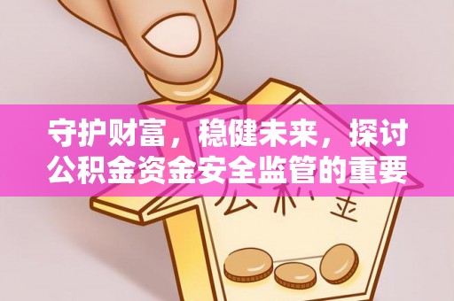 牙克石守护财富，稳健未来，探讨公积金资金安全监管的重要性与实践