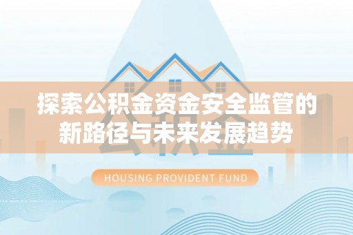 牙克石探索公积金资金安全监管的新路径与未来发展趋势