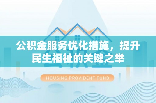 牙克石公积金服务优化措施，提升民生福祉的关键之举