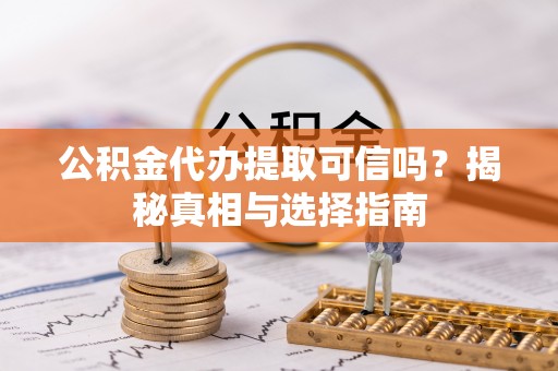 牙克石公积金代办提取可信吗？揭秘真相与选择指南