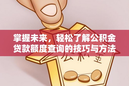 牙克石掌握未来，轻松了解公积金贷款额度查询的技巧与方法