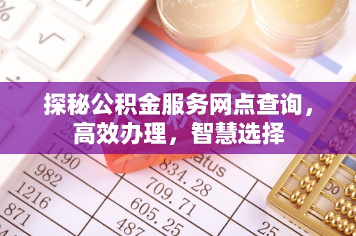 牙克石探秘公积金服务网点查询，高效办理，智慧选择