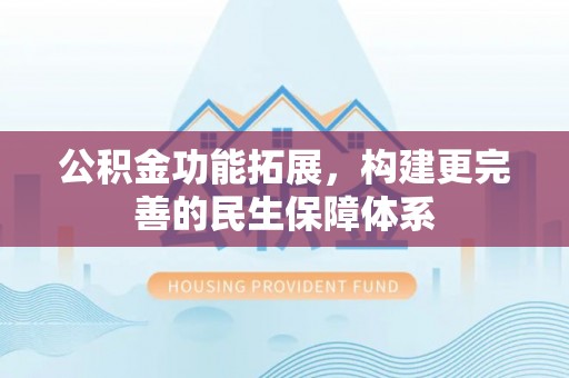 牙克石公积金功能拓展，构建更完善的民生保障体系