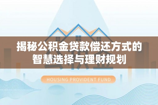 牙克石揭秘公积金贷款偿还方式的智慧选择与理财规划
