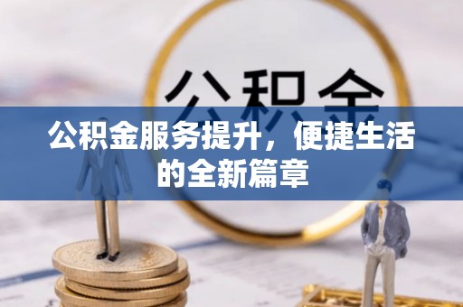 牙克石公积金服务提升，便捷生活的全新篇章