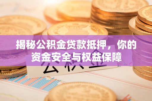 牙克石揭秘公积金贷款抵押，你的资金安全与权益保障