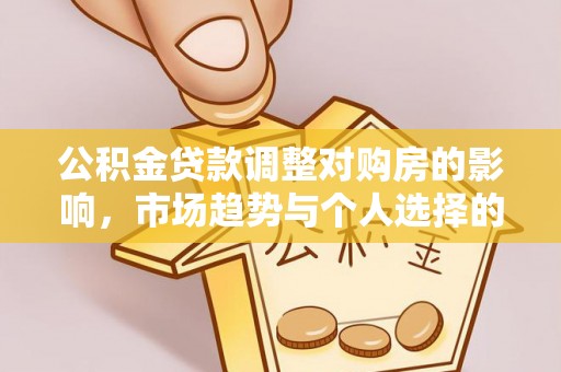 牙克石公积金贷款调整对购房的影响，市场趋势与个人选择的深度解析