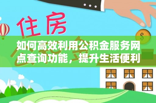 牙克石如何高效利用公积金服务网点查询功能，提升生活便利性