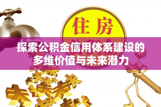牙克石探索公积金信用体系建设的多维价值与未来潜力