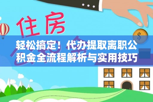 牙克石轻松搞定！代办提取离职公积金全流程解析与实用技巧