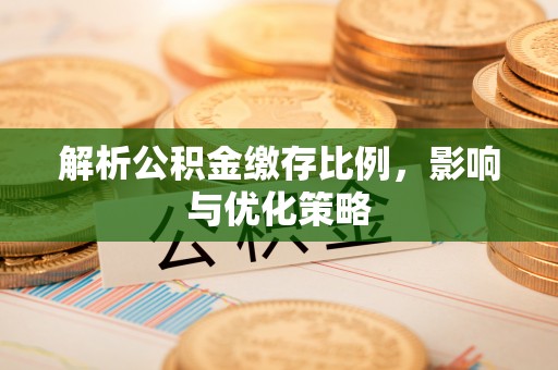 牙克石解析公积金缴存比例，影响与优化策略