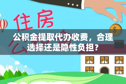 牙克石公积金提取代办收费，合理选择还是隐性负担？
