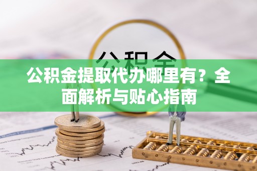 牙克石公积金提取代办哪里有？全面解析与贴心指南