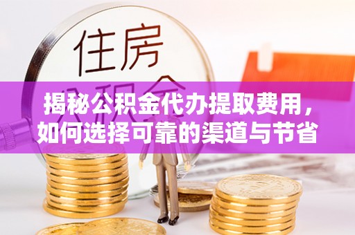 牙克石揭秘公积金代办提取费用，如何选择可靠的渠道与节省成本