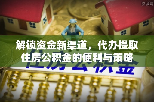 牙克石解锁资金新渠道，代办提取住房公积金的便利与策略