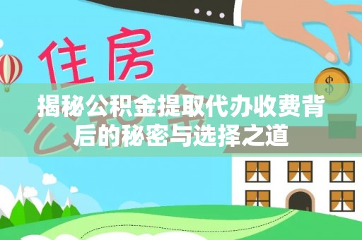 牙克石揭秘公积金提取代办收费背后的秘密与选择之道