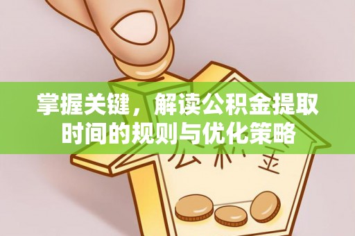 牙克石掌握关键，解读公积金提取时间的规则与优化策略