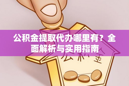 牙克石公积金提取代办哪里有？全面解析与实用指南