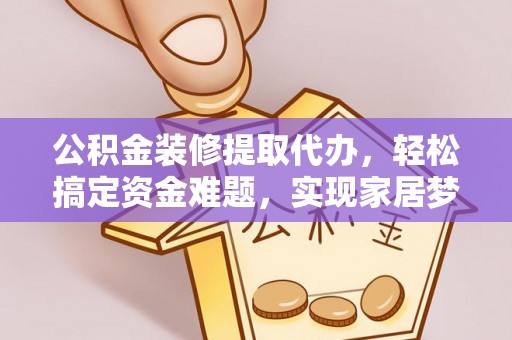 牙克石公积金装修提取代办，轻松搞定资金难题，实现家居梦想