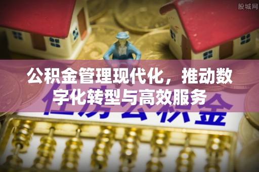 牙克石公积金管理现代化，推动数字化转型与高效服务