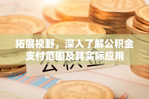 牙克石拓展视野，深入了解公积金支付范围及其实际应用