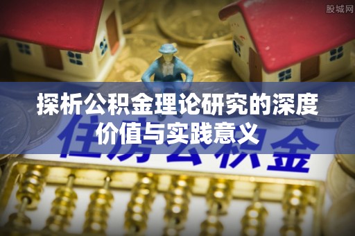 牙克石探析公积金理论研究的深度价值与实践意义
