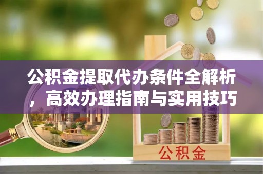 牙克石公积金提取代办条件全解析，高效办理指南与实用技巧