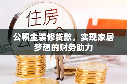 牙克石公积金装修贷款，实现家居梦想的财务助力
