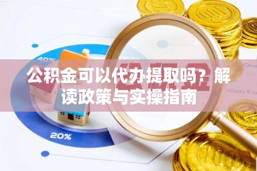 牙克石公积金可以代办提取吗？解读政策与实操指南