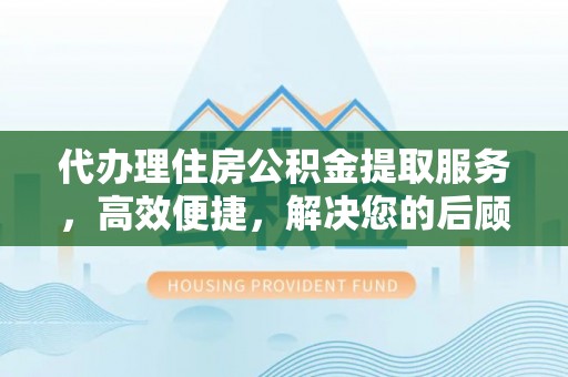 牙克石代办理住房公积金提取服务，高效便捷，解决您的后顾之忧