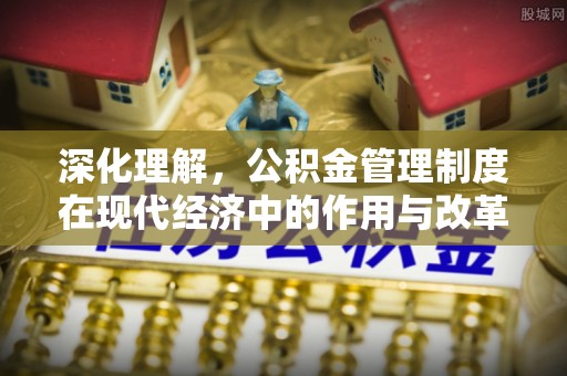 牙克石深化理解，公积金管理制度在现代经济中的作用与改革方向