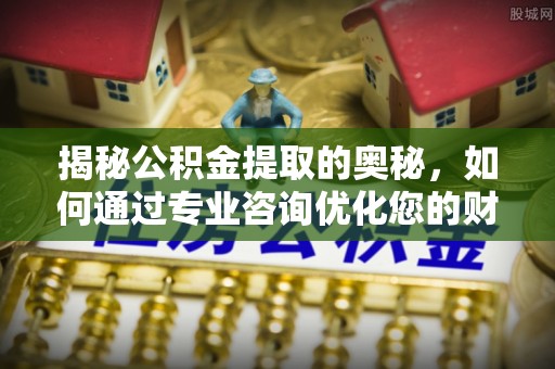牙克石揭秘公积金提取的奥秘，如何通过专业咨询优化您的财务规划