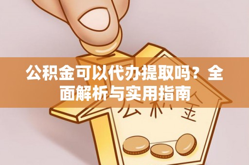 牙克石公积金可以代办提取吗？全面解析与实用指南