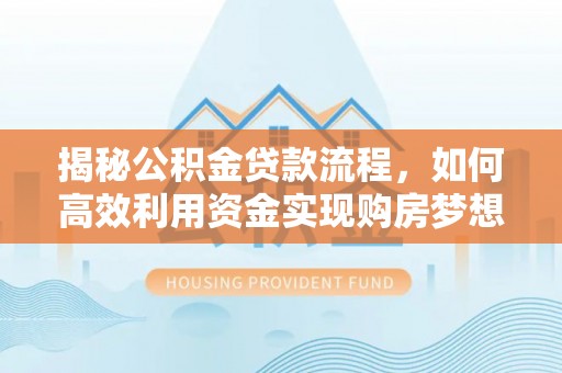 牙克石揭秘公积金贷款流程，如何高效利用资金实现购房梦想